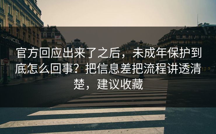 官方回应出来了之后，未成年保护到底怎么回事？把信息差把流程讲透清楚，建议收藏